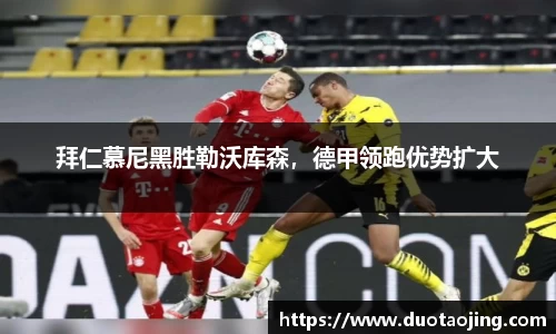 拜仁慕尼黑胜勒沃库森，德甲领跑优势扩大