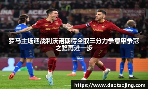 罗马主场迎战利沃诺期待全取三分力争意甲争冠之路再进一步