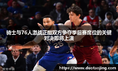 骑士与76人激战正酣双方争夺季后赛席位的关键对决即将上演