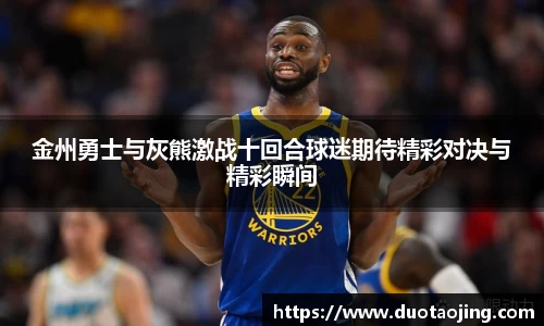 金州勇士与灰熊激战十回合球迷期待精彩对决与精彩瞬间