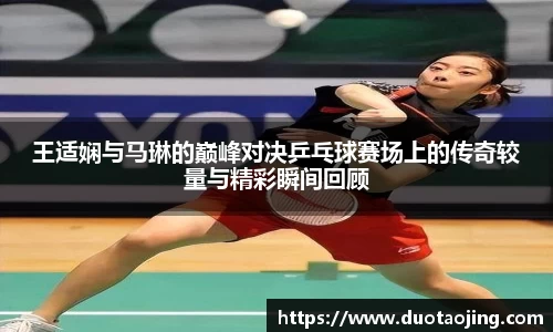 王适娴与马琳的巅峰对决乒乓球赛场上的传奇较量与精彩瞬间回顾